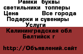 Рамки, буквы, светильники, топперы  › Цена ­ 1 000 - Все города Подарки и сувениры » Услуги   . Калининградская обл.,Балтийск г.